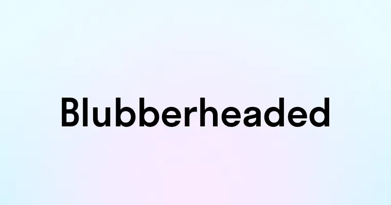 Blubberheaded