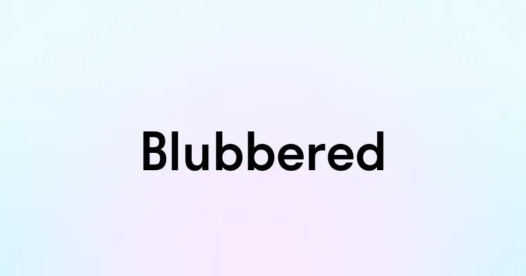 Blubbered