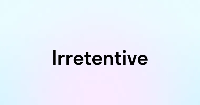 Irretentive