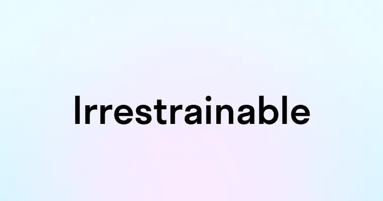 Irrestrainable