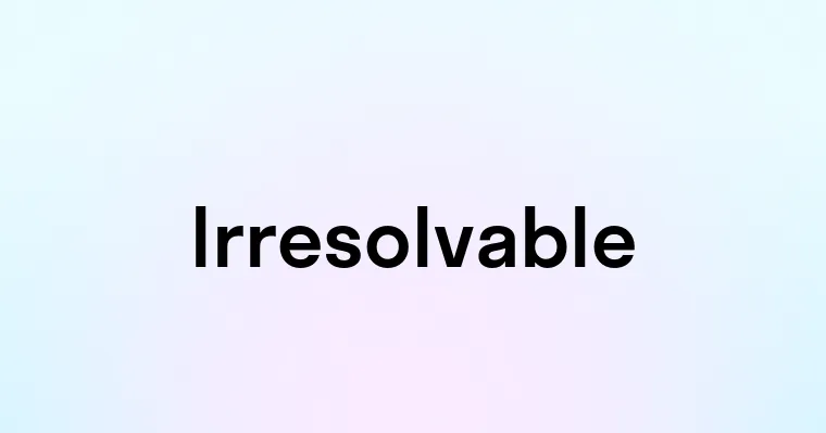 Irresolvable