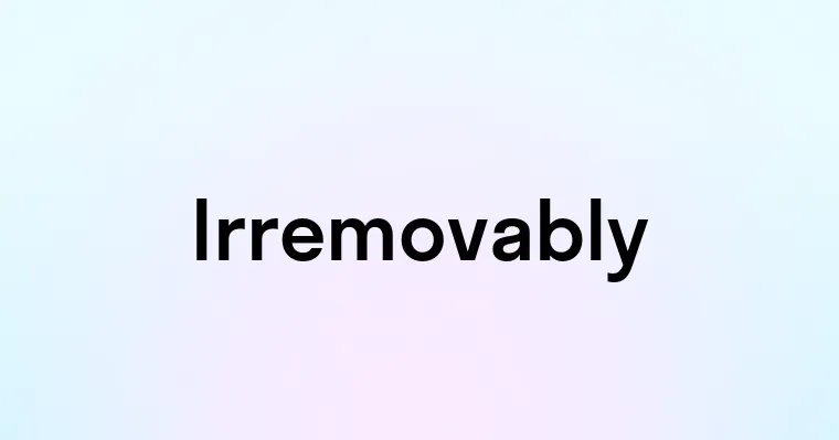 Irremovably