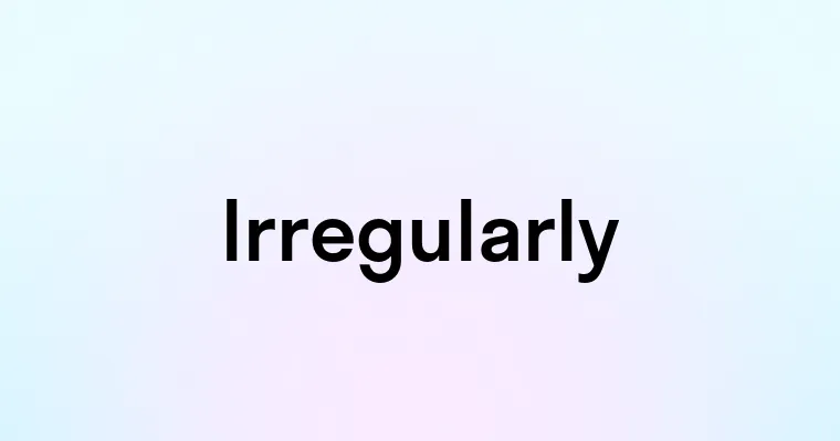 Irregularly