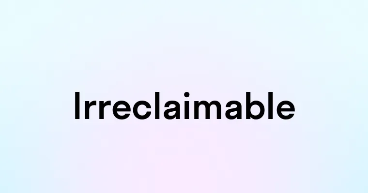 Irreclaimable