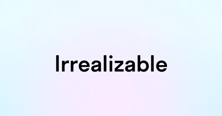 Irrealizable