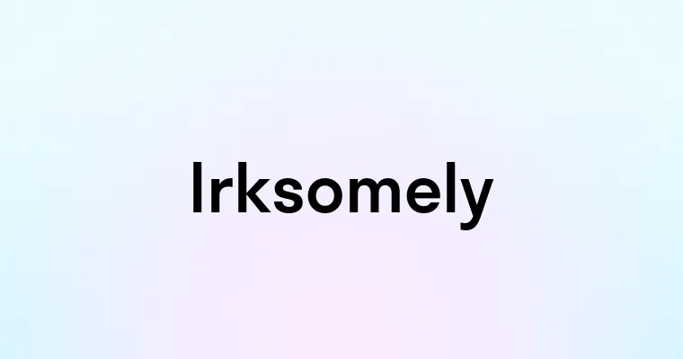 Irksomely