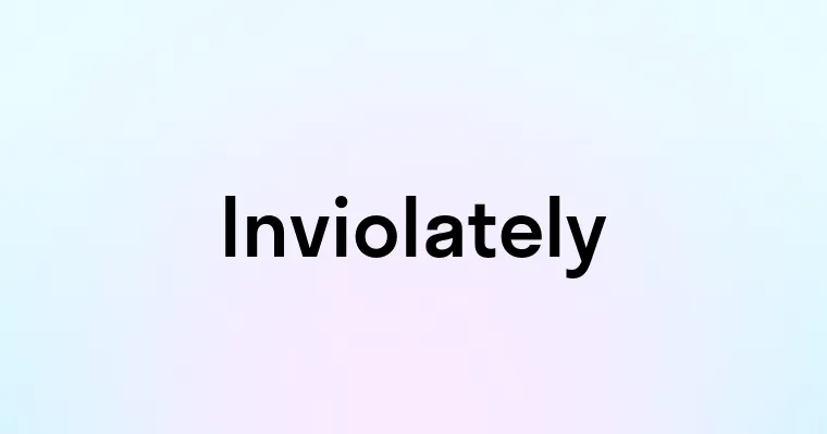 Inviolately