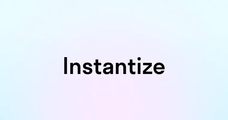 Instantize