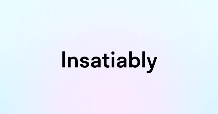 Insatiably