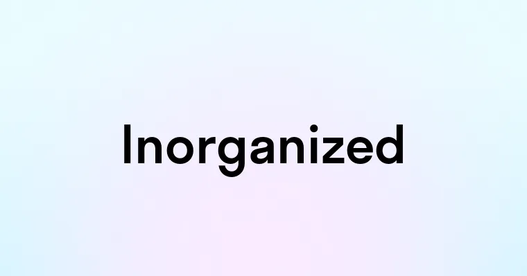 Inorganized