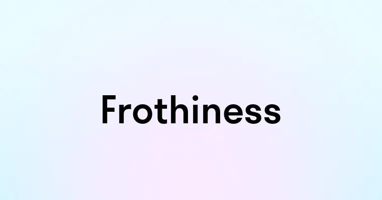 Frothiness