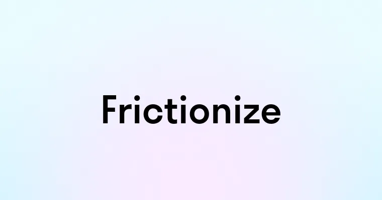 Frictionize