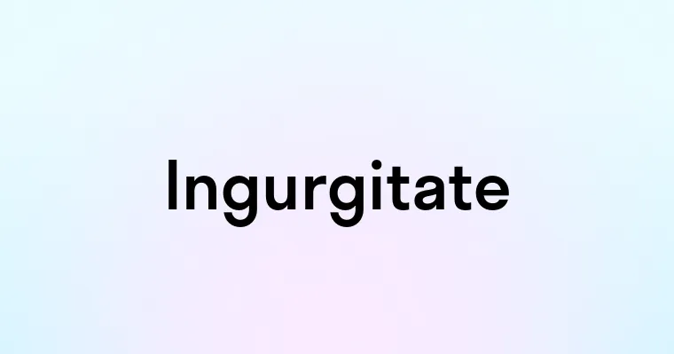 Ingurgitate