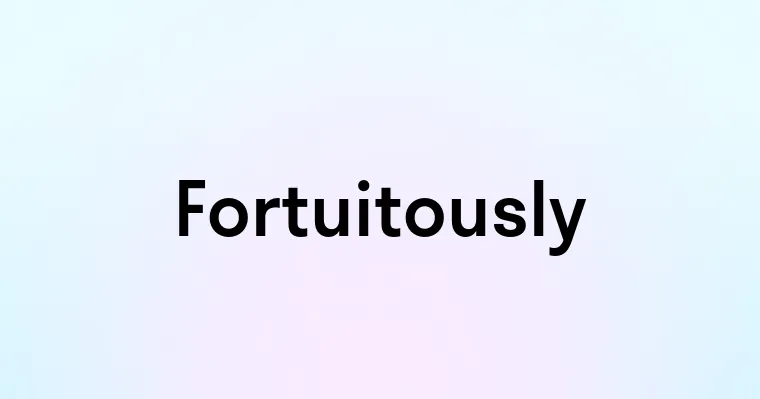 Fortuitously