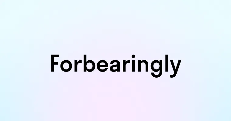 Forbearingly