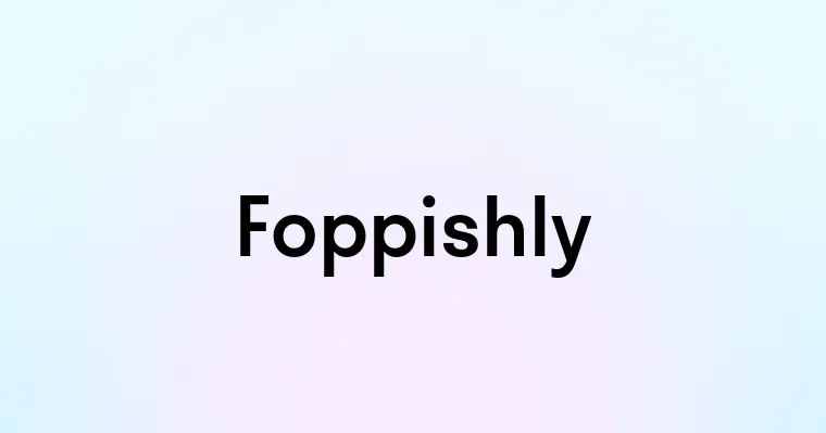 Foppishly