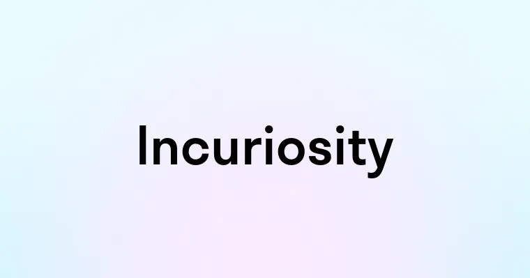 Incuriosity