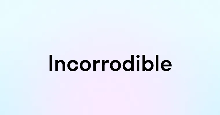 Incorrodible