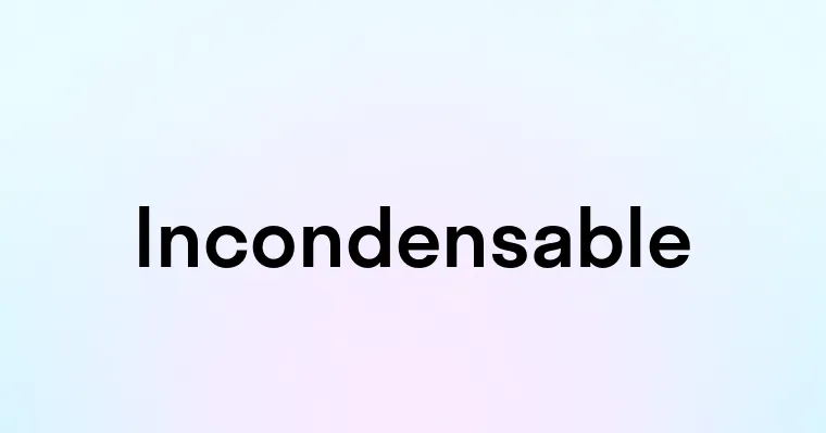 Incondensable