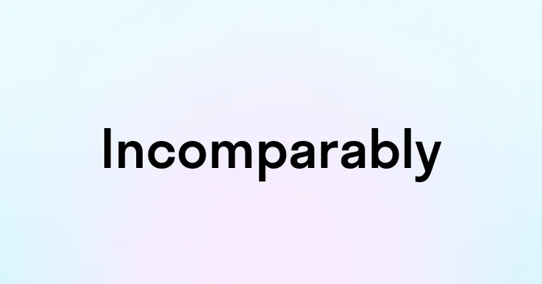 Incomparably Incomparably — перевод, транскрипция, произношение и примеры