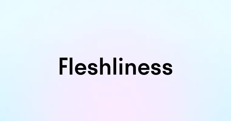 Fleshliness