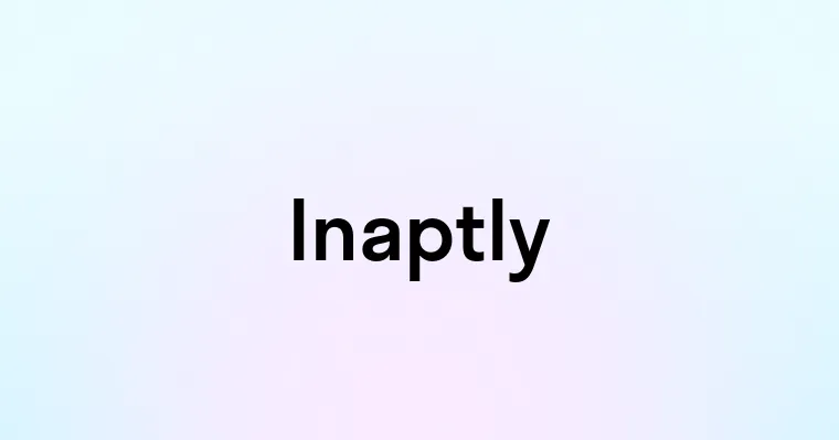 Inaptly