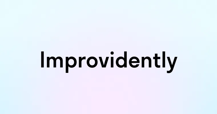 Improvidently