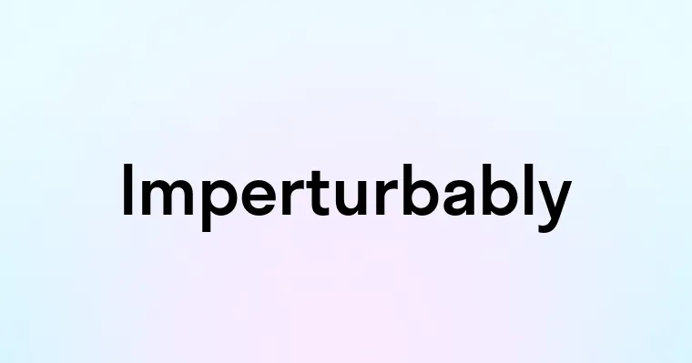 Imperturbably