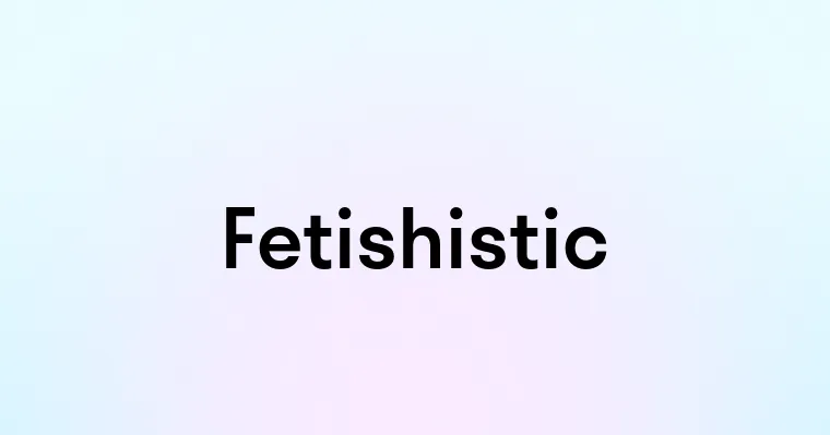 Fetishistic