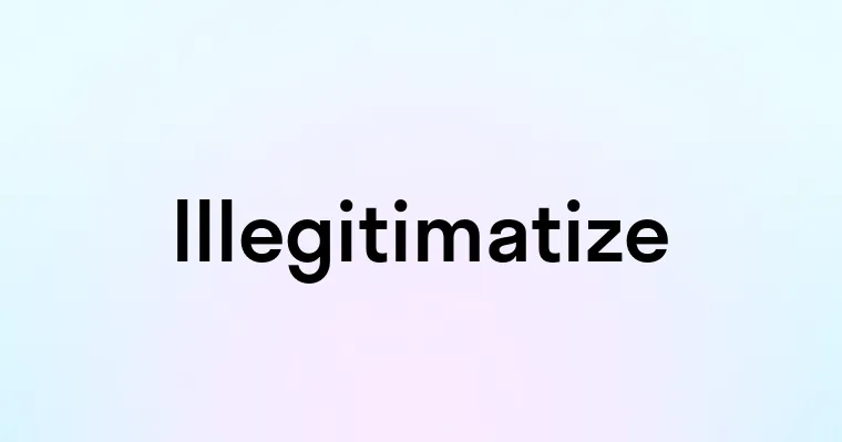 Illegitimatize