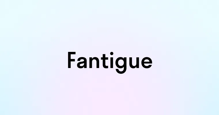 Fantigue — перевод, транскрипция, произношение и примеры