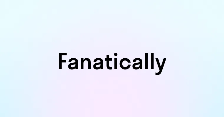 Fanatically — перевод, транскрипция, произношение и примеры