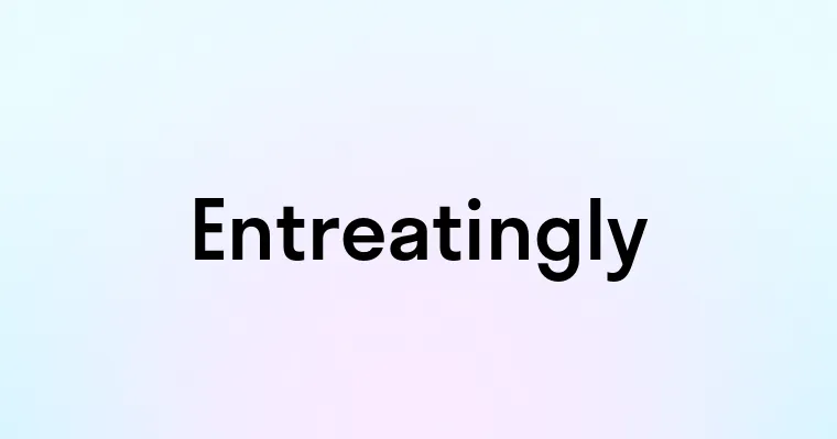 Entreatingly