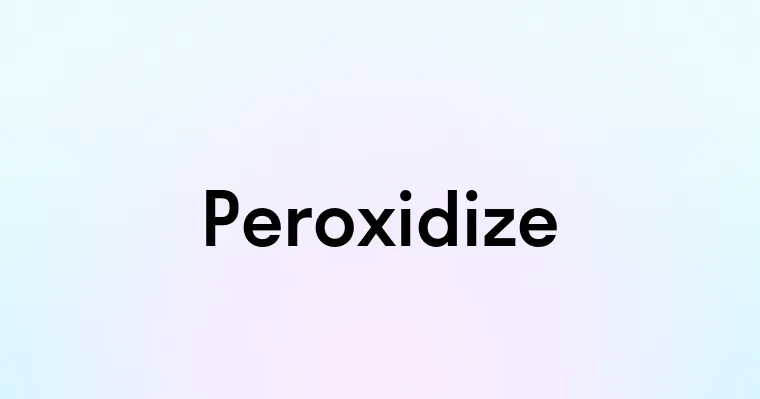 Peroxidize