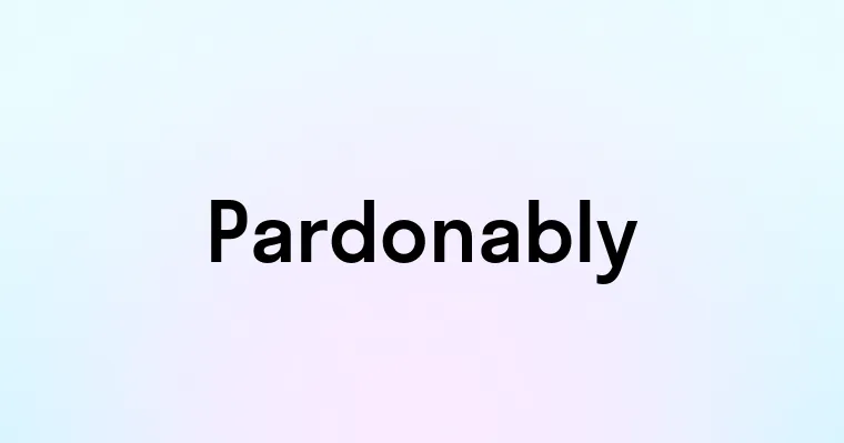 Pardonably