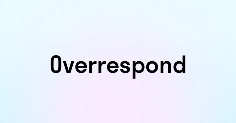 Overrespond