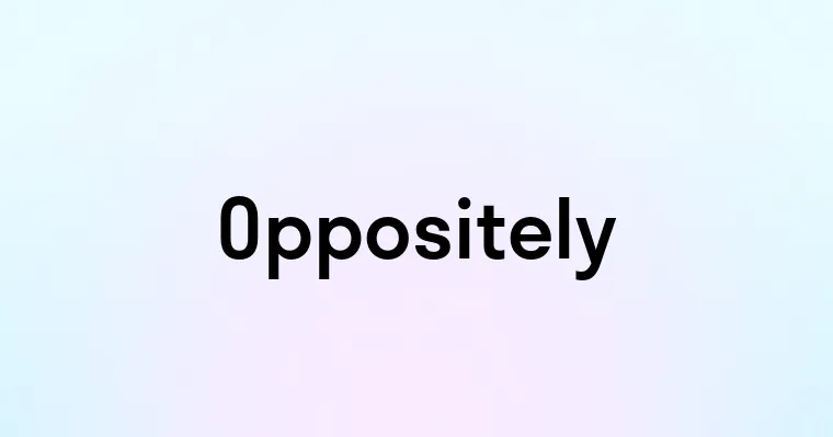 Oppositely