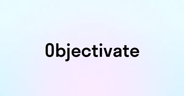 Objectivate