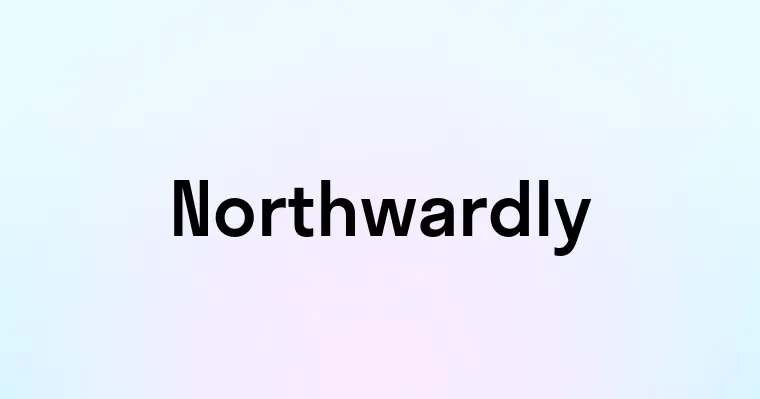 Northwardly