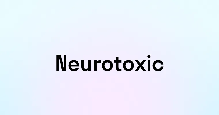 Neurotoxic