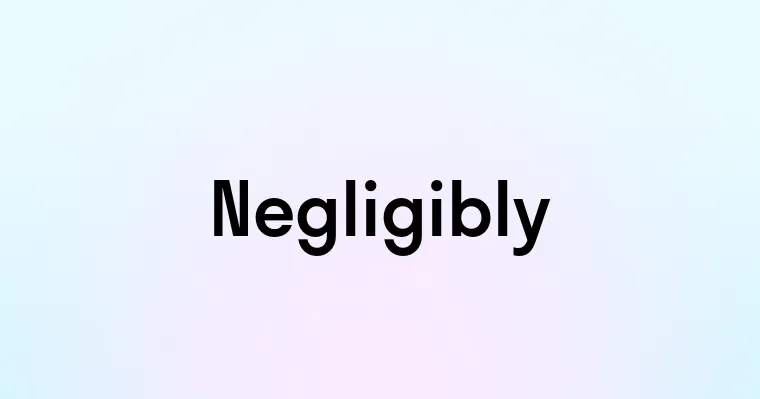 Negligibly