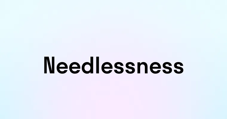 Needlessness