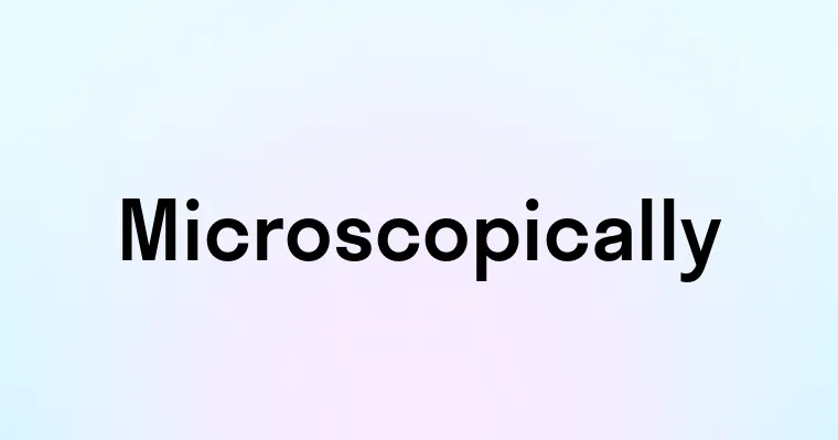 Microscopically