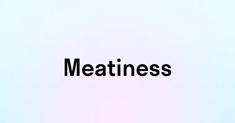 Meatiness