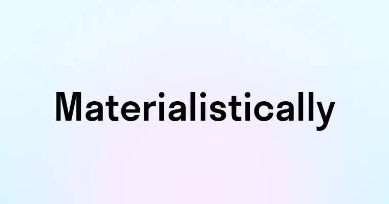 Materialistically