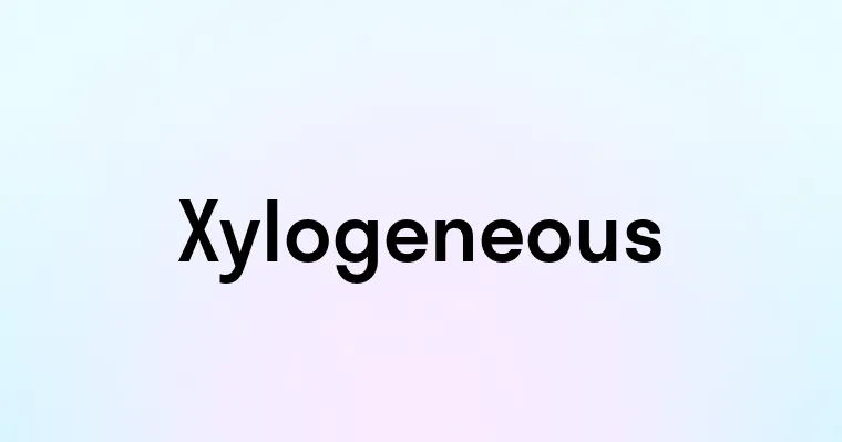 Xylogeneous