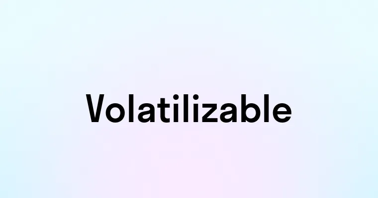 Volatilizable