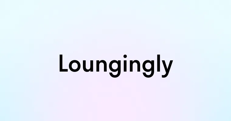 Loungingly