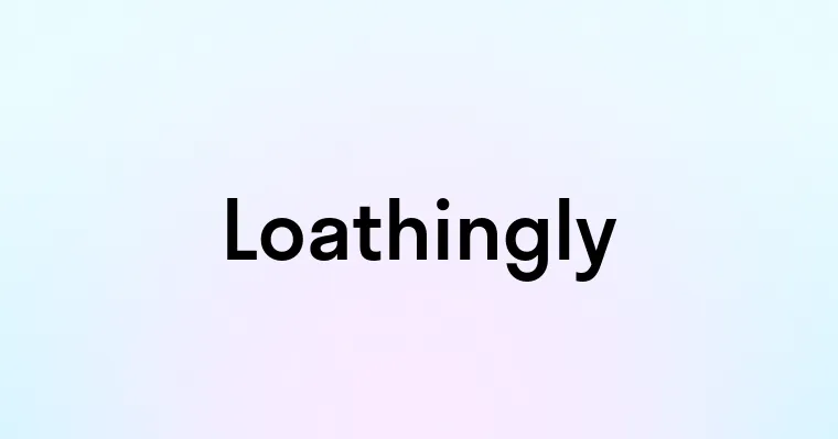 Loathingly