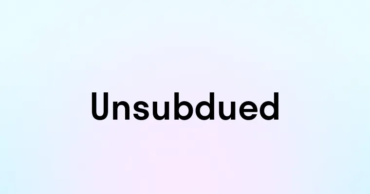 Unsubdued